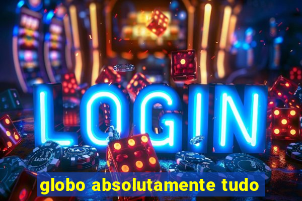 globo absolutamente tudo